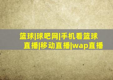 篮球|球吧网|手机看篮球直播|移动直播|wap直播